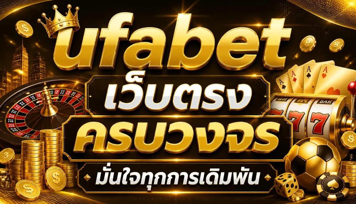 ufabet เว็บตรง ครบวงจร มั่นใจทุกการเดิมพัน